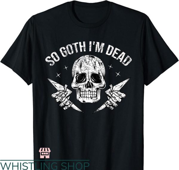 So Goth Im Dead T-shirt Funny Emo Punk Dark Gothic