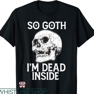 So Goth Im Dead T-shirt Funny Gothic Skull