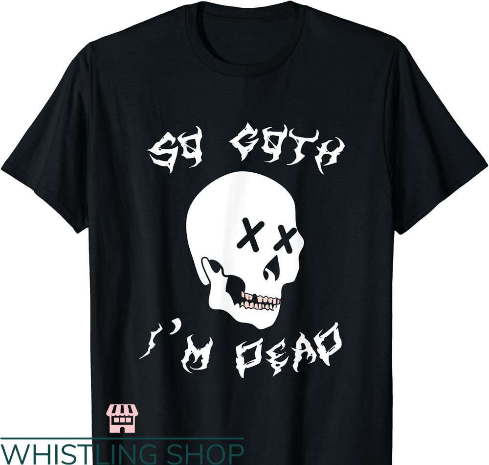So Goth Im Dead T-shirt Goth Satanic Punk Rock Spooky