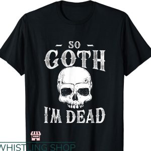 So Goth Im Dead T-shirt Trending Style