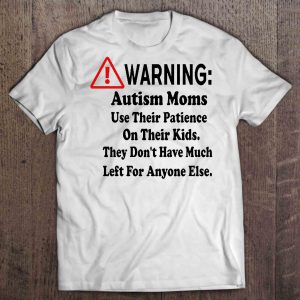 Warning Autism Moms Use Their Patience On Their Kids They Dont Have Much Left For Anyone Else White Version 1