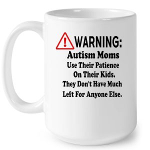 Warning Autism Moms Use Their Patience On Their Kids They Dont Have Much Left For Anyone Else White Version 4