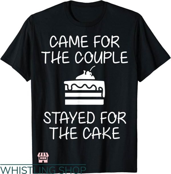 Wedding Cake T-shirt Came For The Couple Stayed For The Cake