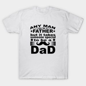 Any Man Can Be A Father But It Takes Some Special To Be a Dad T-Shirt
