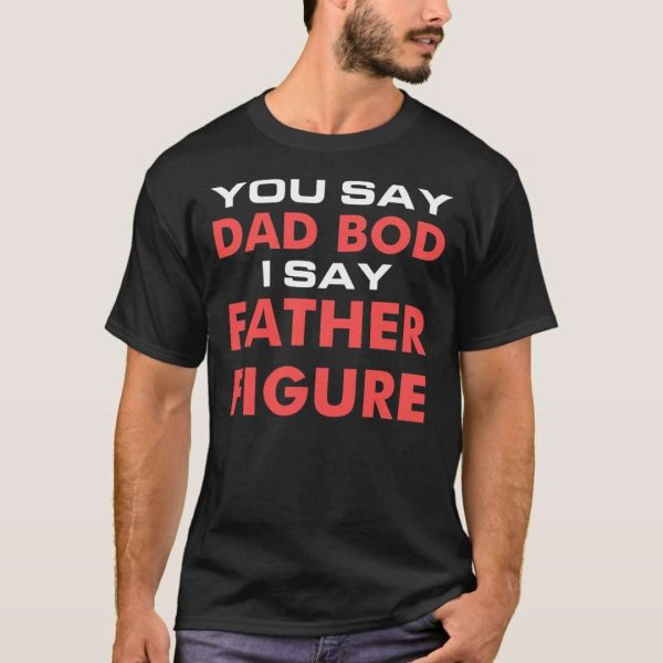 Dad Body You Say Dad Bod I Say Father Figure T-Shirt – The Best Shirts For Dads In 2023 – Cool T-shirts