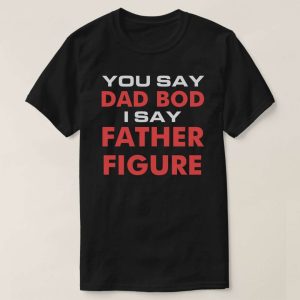 Dad Body You Say Dad Bod I Say Father Figure T-Shirt – The Best Shirts For Dads In 2023 – Cool T-shirts