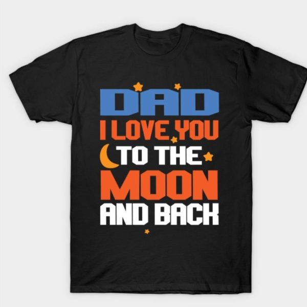 Dad I Love you To The Moon And Back T-Shirt