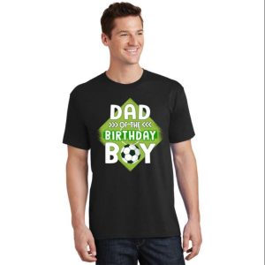 Dad Of The Birthday Boy Soccer Dad Tee Shirt – The Best Shirts For Dads In 2023 – Cool T-shirts