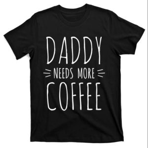 Daddy Needs More Coffee Funny Daddy Shirt – The Best Shirts For Dads In 2023 – Cool T-shirts