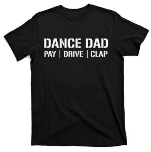 Dance Dad Pay Drive Clap Dancing Daddy T-Shirt – The Best Shirts For Dads In 2023 – Cool T-shirts