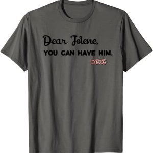 Dear You Can Have Him Jolene Shirt – Apparel, Mug, Home Decor – Perfect Gift For Everyone