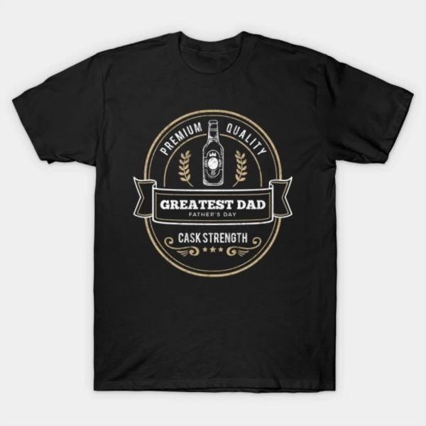 Fathers Day Greatest Dad Cask Strength shirt