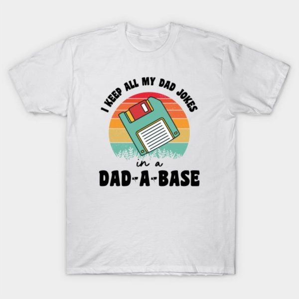 Fathers Day I keep all my dad joker in a Dad-A-Base T-shirt