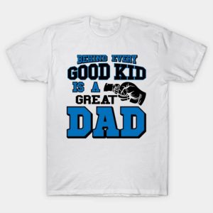 Fathers Day behind every good kid is a great dad shirt
