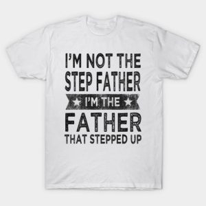 Fathers day I’m not the step Father I’m the Father that stepped upT-shirt