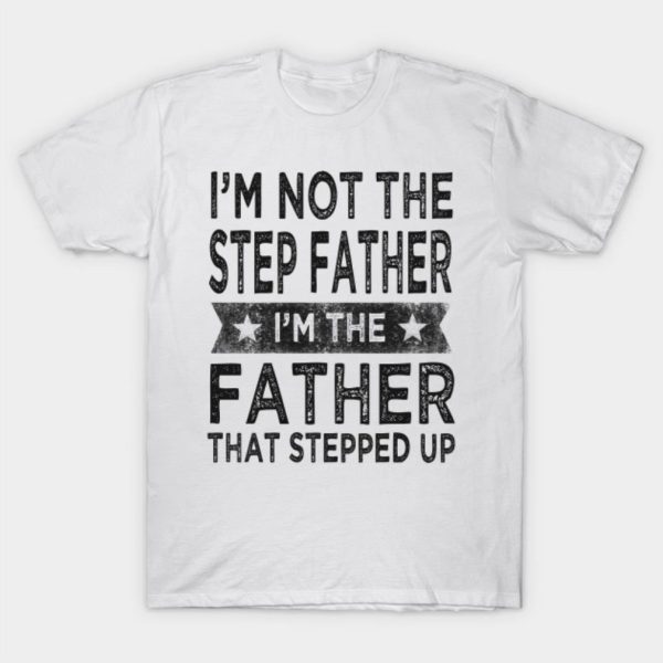 Fathers day I’m not the step Father I’m the Father that stepped upT-shirt