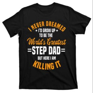 Funny Quote Shirt I Never Dreamed To Be The Worlds Greatest Step Dad The Best Shirts For Dads In 2023 Cool T shirts 1