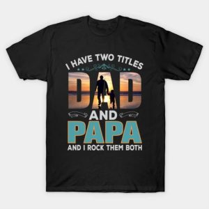 Happy Father’s Day I have two titles dad and papa and I rock them both 2023 T-shirt