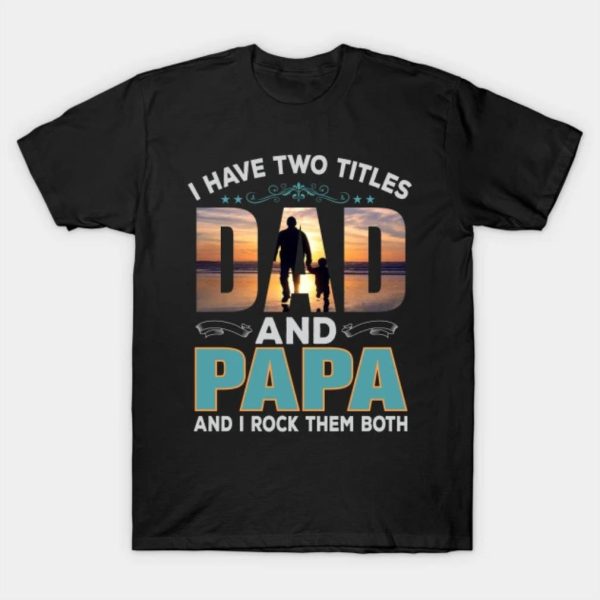 Happy Father’s Day I have two titles dad and papa and I rock them both 2023 T-shirt