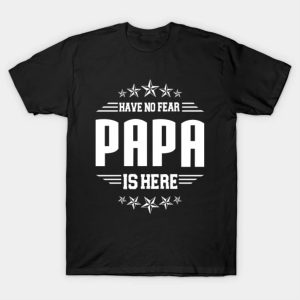 Happy Father’s Day have no fear papa is here 2023 T-shirt