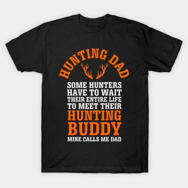 Happy Father’s Day hunting dad some hunters have to wait their entire life to meet their hunting buddy mine calls me dad 2023 T-shirt