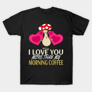 Happy Valentine’s Day mushroom I love you more than my morning coffee funny 2023 T-shirt
