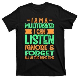 I Am A Multitasker I Can Listen And Forget Funny Daddy Shirt – The Best Shirts For Dads In 2023 – Cool T-shirts