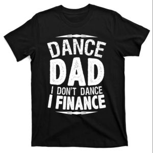 I Finance I Dont Dance Dance Dad T Shirt For Men The Best Shirts For Dads In 2023 Cool T shirts 1