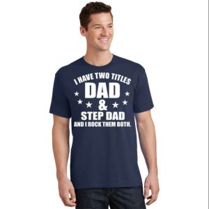 I Have Two Titles Dad And Step Dad Rocks T Shirt The Best Shirts For Dads In 2023 Cool T shirts 2