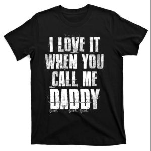 I Love It When You Call Me Daddy Funny Dad Shirt The Best Shirts For Dads In 2023 Cool T shirts 1