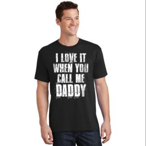 I Love It When You Call Me Daddy Funny Dad Shirt – The Best Shirts For Dads In 2023 – Cool T-shirts