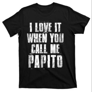 I Love It When You Call Me Papito Funny Daddy Shirt The Best Shirts For Dads In 2023 Cool T shirts 1