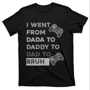 I Went From Dada To Daddy To Dad To Bruh Funny Shirt The Best Shirts For Dads In 2023 Cool T shirts 1