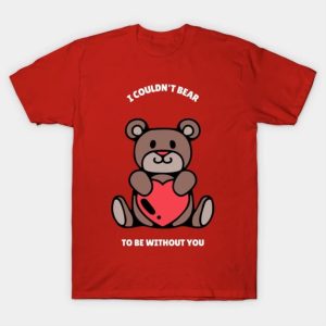 I couldn’t bear to be without you Valentine shirt
