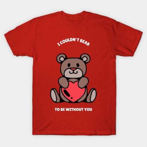 I couldn’t bear to be without you Valentine shirt