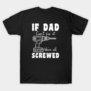 If Dad can’t fix it we’re all screwed Father’s Day T-shirt