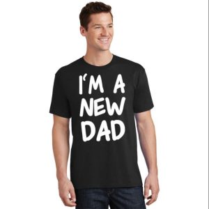 Im A New Dad T Shirt Unique Gifts For New Daddy The Best Shirts For Dads In 2023 Cool T shirts 2