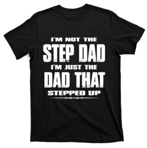 Im Just The Dad That Stepped Up Funny Step Dad Shirts The Best Shirts For Dads In 2023 Cool T shirts 1