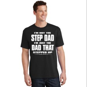 I’m Just The Dad That Stepped Up – Funny Step Dad Shirts – The Best Shirts For Dads In 2023 – Cool T-shirts