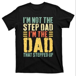 Im Not The Step Dad Im The Dad That Stepped Up Stepdad Shirts The Best Shirts For Dads In 2023 Cool T shirts 1