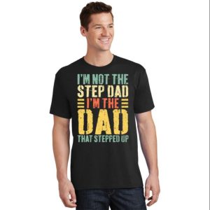 Im Not The Step Dad Im The Dad That Stepped Up Stepdad Shirts The Best Shirts For Dads In 2023 Cool T shirts 2