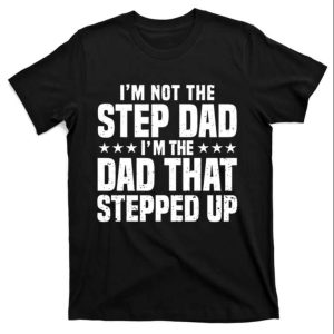 Im Not The Step Dad Stepped Up Dad Shirt The Best Shirts For Dads In 2023 Cool T shirts 1