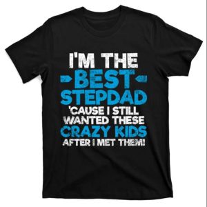 Im The Best Stepdad Cause I Still Wanted These Crazy Kids Stepdad Shirts The Best Shirts For Dads In 2023 Cool T shirts 1