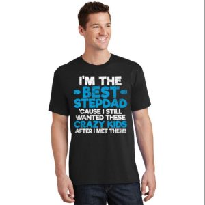 Im The Best Stepdad Cause I Still Wanted These Crazy Kids Stepdad Shirts The Best Shirts For Dads In 2023 Cool T shirts 2