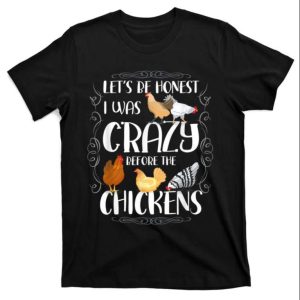 Lets Be Honest I Was Crazy Before The Chickens Chicken Dad Shirt The Best Shirts For Dads In 2023 Cool T shirts 1