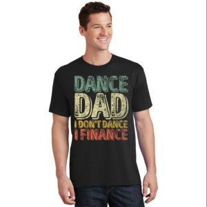 Mens Dance Dad I Dont Dance I Finance Dancing Daddy Shirt The Best Shirts For Dads In 2023 Cool T shirts 1