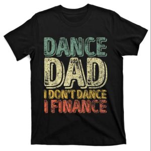 Mens Dance Dad I Dont Dance I Finance Dancing Daddy Shirt The Best Shirts For Dads In 2023 Cool T shirts 2