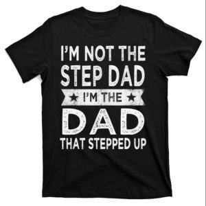 Mens Im Not The Step Dad Stepped Up Shirt – The Best Shirts For Dads In 2023 – Cool T-shirts