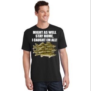 Might As Well Stay Home I Caught Em All Funny Fishing Dad T Shirt The Best Shirts For Dads In 2023 Cool T shirts 2