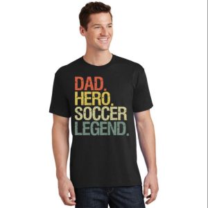 Soccer Dad Hero Legend Great Gift T Shirt The Best Shirts For Dads In 2023 Cool T shirts 1